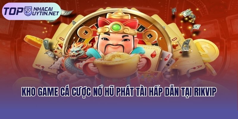 Kho game cá cược nổ hũ phát tài hấp dẫn tại Rikvip