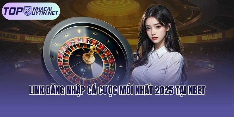 Link đăng nhập cá cược đổi thưởng mới nhất 2025 tại Nbet