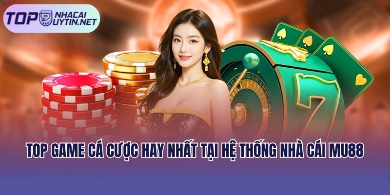 Top game cá cược hay nhất tại hệ thống nhà cái MU88