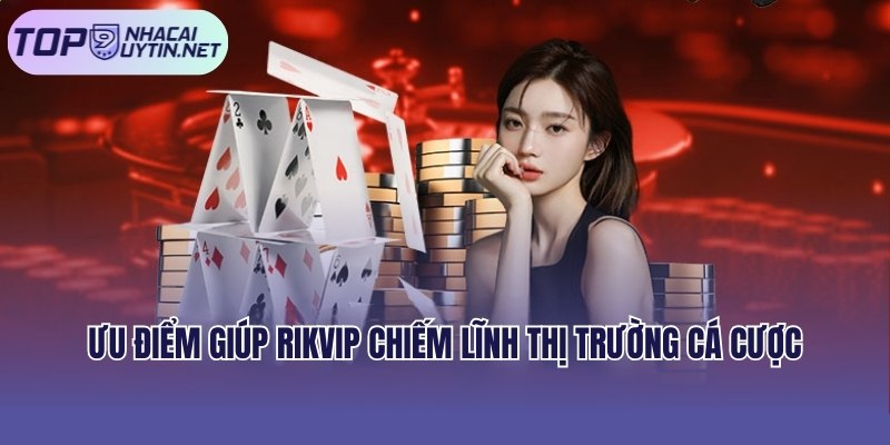 Ưu điểm giúp Rikvip chiếm lĩnh thị trường cá cược