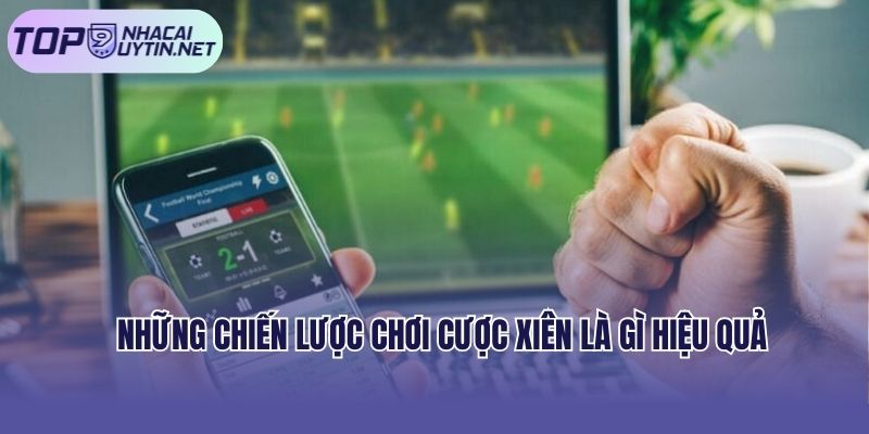 Những chiến lược chơi cược xiên là gì hiệu quả
