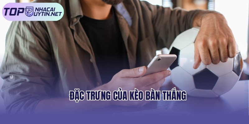 Đặc trưng của kèo bàn thắng