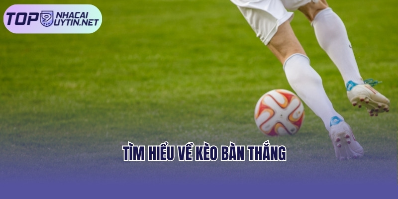 Tìm hiểu về kèo bàn thắng