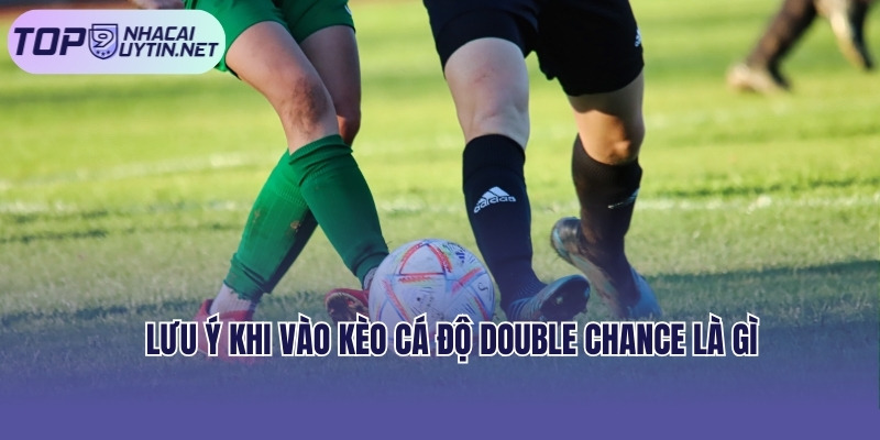 Lưu ý khi vào kèo cá độ double chance là gì
