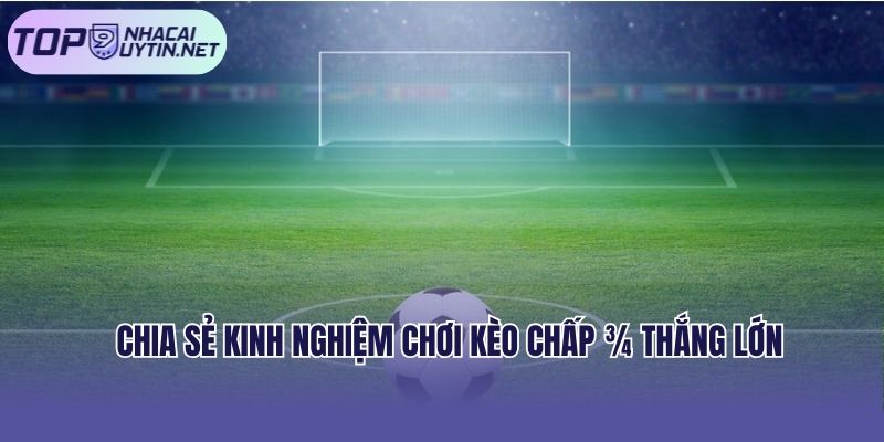 Chia sẻ kinh nghiệm chơi kèo chấp ¾ thắng lớn