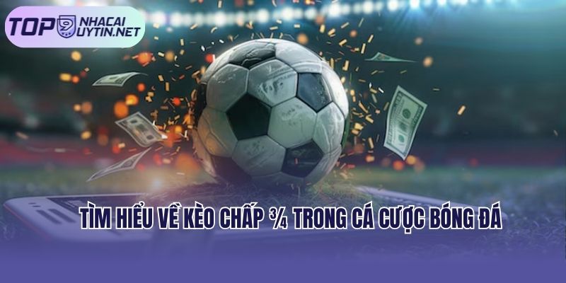 Kèo chấp ¾ trong bóng đá được hiểu là gì?
