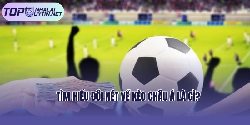 Bạn hiểu kèo Châu á có nghĩa là gì?