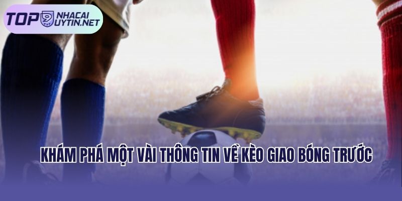 Khám phá một vài thông tin về kèo giao bóng trước