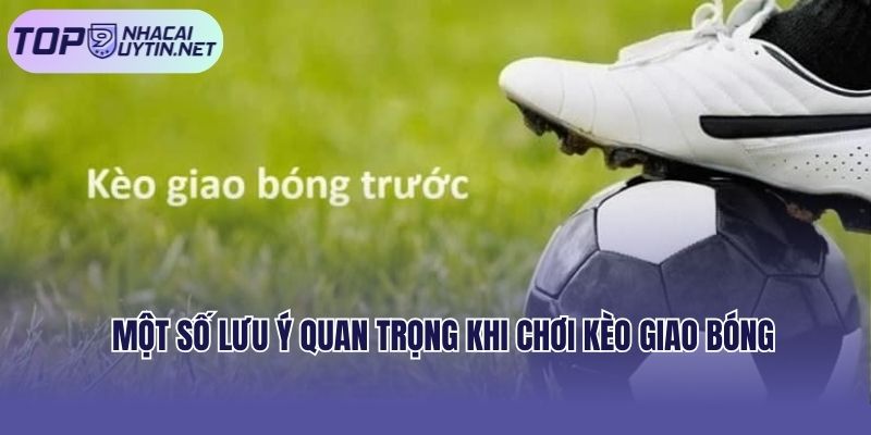 Một số lưu ý quan trọng khi chơi kèo giao bóng