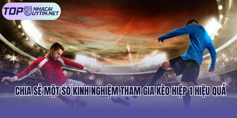 Chia sẻ một số kinh nghiệm tham gia kèo hiệp 1 hiệu quả 