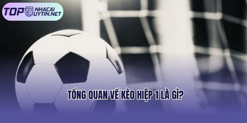 Tổng quan về kèo hiệp 1 là gì? 